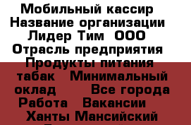 Мобильный кассир › Название организации ­ Лидер Тим, ООО › Отрасль предприятия ­ Продукты питания, табак › Минимальный оклад ­ 1 - Все города Работа » Вакансии   . Ханты-Мансийский,Белоярский г.